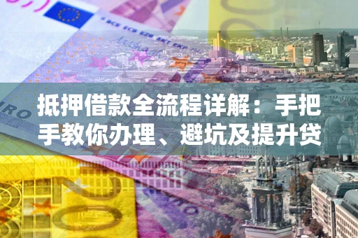 北京抵押借款全流程详解：手把手教你办理、避坑及提升贷款额度