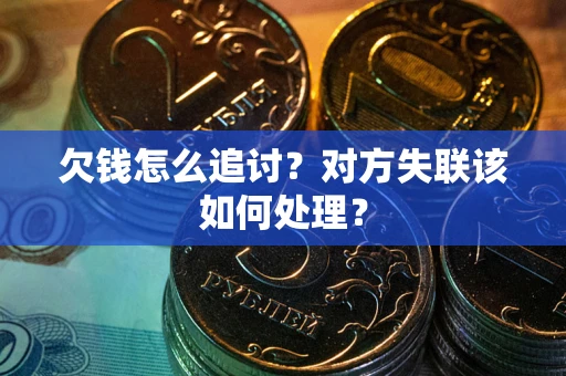 北京欠钱怎么追讨？对方失联该如何处理？