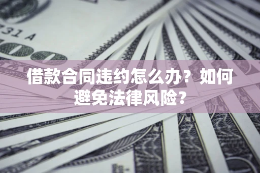 北京借款合同违约怎么办？如何避免法律风险？