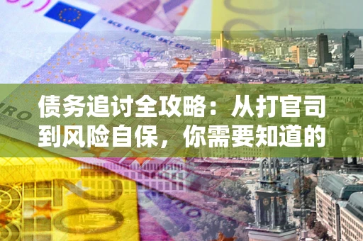 北京债务追讨全攻略：从打官司到风险自保，你需要知道的法律智慧