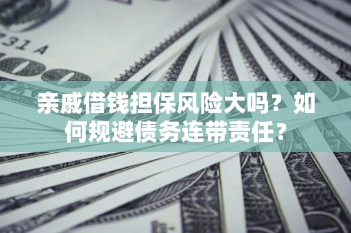 北京亲戚借钱担保风险大吗？如何规避债务连带责任？