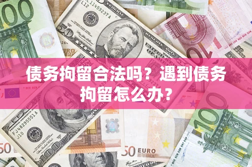 北京债务拘留合法吗？遇到债务拘留怎么办？