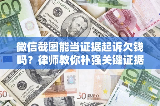 北京微信截图能当证据起诉欠钱吗？律师教你补强关键证据
