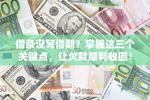 北京借条没写借期？掌握这三个关键点，让欠款顺利收回！