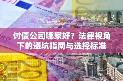 北京讨债公司哪家好？法律视角下的避坑指南与选择标准