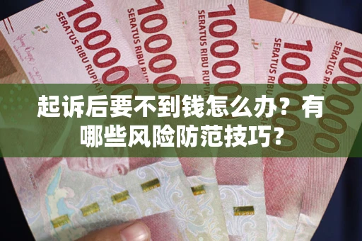北京起诉后要不到钱怎么办？有哪些风险防范技巧？
