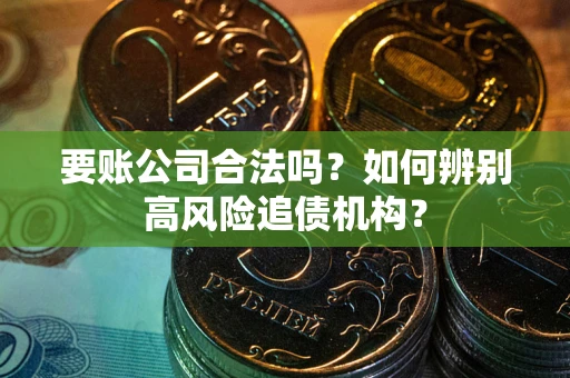 北京要账公司合法吗？如何辨别高风险追债机构？