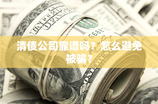北京清债公司靠谱吗？怎么避免被骗？