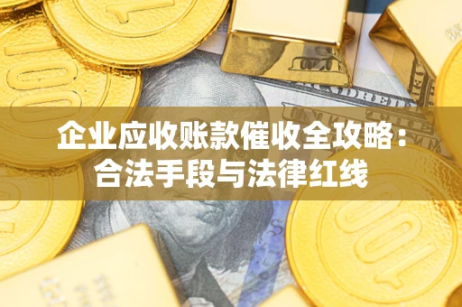 北京企业应收账款催收全攻略：合法手段与法律红线