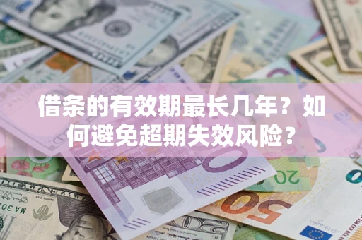 北京借条的有效期最长几年？如何避免超期失效风险？