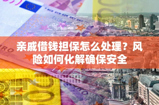北京亲戚借钱担保怎么处理？风险如何化解确保安全