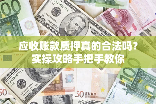 北京应收账款质押真的合法吗？实操攻略手把手教你