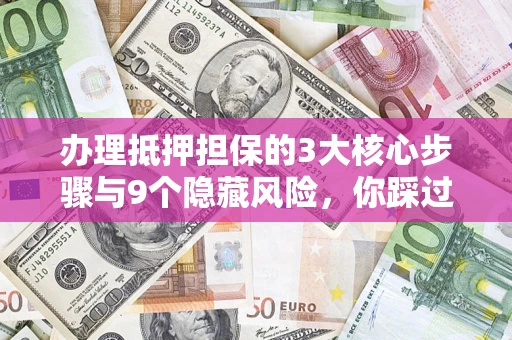 北京办理抵押担保的3大核心步骤与9个隐藏风险，你踩过哪个坑？
