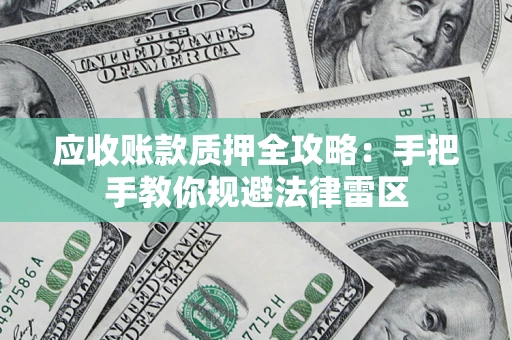 北京应收账款质押全攻略：手把手教你规避法律雷区