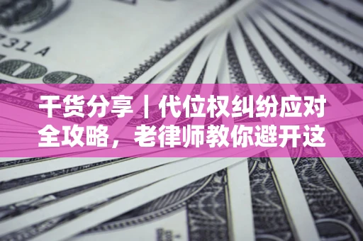 北京干货分享｜代位权纠纷应对全攻略，老律师教你避开这5大雷区
