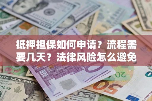北京抵押担保如何申请？流程需要几天？法律风险怎么避免？避坑指南