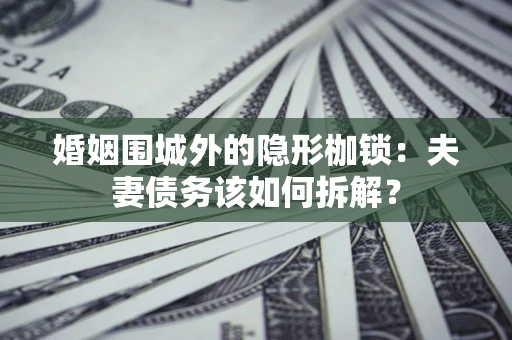 北京婚姻围城外的隐形枷锁：夫妻债务该如何拆解？