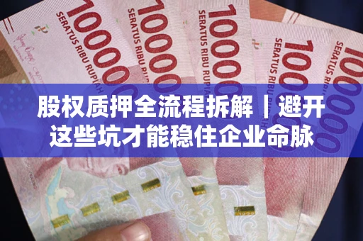 北京股权质押全流程拆解｜避开这些坑才能稳住企业命脉
