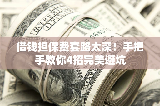北京借钱担保费套路太深！手把手教你4招完美避坑
