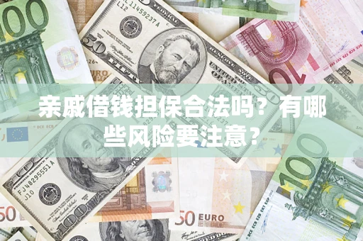 北京亲戚借钱担保合法吗？有哪些风险要注意？