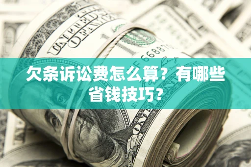 北京欠条诉讼费怎么算？有哪些省钱技巧？