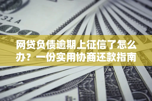 北京网贷负债逾期上征信了怎么办？一份实用协商还款指南请收好