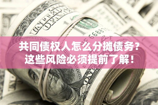 北京共同债权人怎么分摊债务？这些风险必须提前了解！