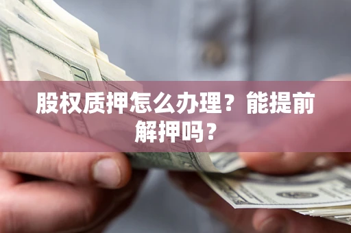 北京股权质押怎么办理？能提前解押吗？