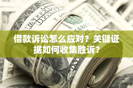 北京借款诉讼怎么应对？关键证据如何收集胜诉？