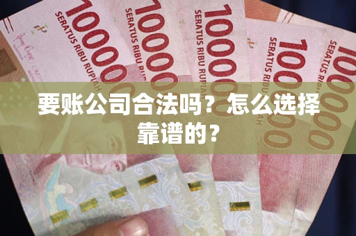 北京要账公司合法吗？怎么选择靠谱的？
