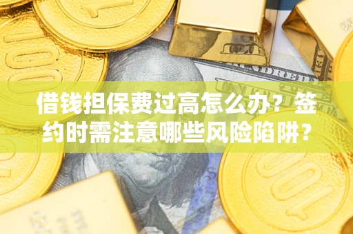 北京借钱担保费过高怎么办？签约时需注意哪些风险陷阱？