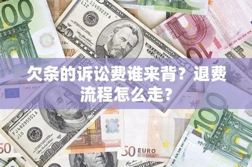 北京欠条的诉讼费谁来背？退费流程怎么走？