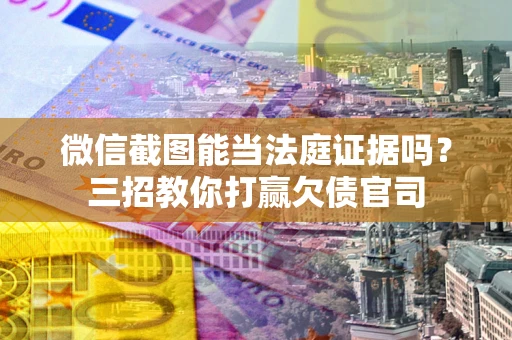 北京微信截图能当法庭证据吗？三招教你打赢欠债官司