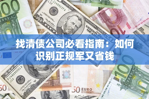 北京找清债公司必看指南：如何识别正规军又省钱