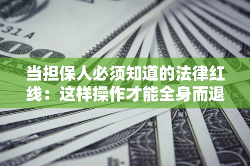 北京当担保人必须知道的法律红线：这样操作才能全身而退