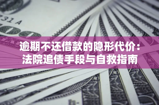 北京逾期不还借款的隐形代价：法院追债手段与自救指南