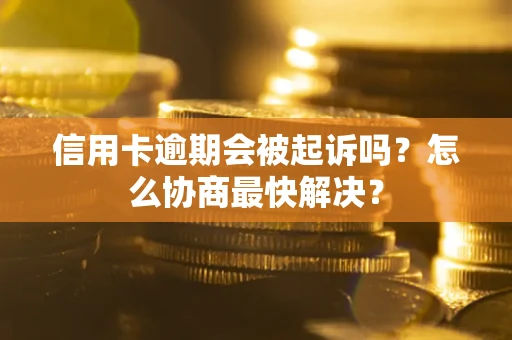 北京信用卡逾期会被起诉吗？怎么协商最快解决？