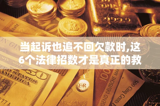 北京当起诉也追不回欠款时,这6个法律招数才是真正的救命稻草