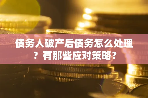 北京债务人破产后债务怎么处理？有那些应对策略？