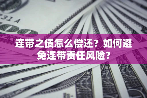 北京连带之债怎么偿还？如何避免连带责任风险？