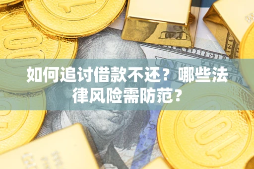 北京如何追讨借款不还？哪些法律风险需防范？